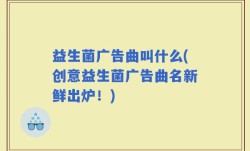 益生菌广告曲叫什么(创意益生菌广告曲名新鲜出炉！)