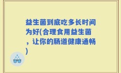 益生菌到底吃多长时间为好(合理食用益生菌，让你的肠道健康通畅)