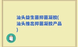 汕头益生菌抑菌凝胶(汕头推出抑菌凝胶产品)