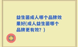 益生菌成人哪个品牌效果好(成人益生菌哪个品牌更有效？)