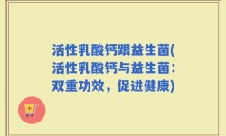 活性乳酸钙跟益生菌(活性乳酸钙与益生菌：双重功效，促进健康)