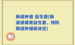 肠道肿瘤 益生菌(肠道健康需益生菌，预防肠道肿瘤新途径)