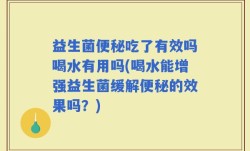 益生菌便秘吃了有效吗喝水有用吗(喝水能增强益生菌缓解便秘的效果吗？)