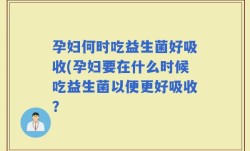 孕妇何时吃益生菌好吸收(孕妇要在什么时候吃益生菌以便更好吸收？
