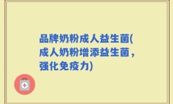 品牌奶粉成人益生菌(成人奶粉增添益生菌，强化免疫力)
