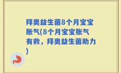 拜奥益生菌8个月宝宝胀气(8个月宝宝胀气有救，拜奥益生菌助力)