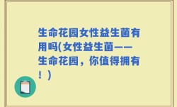 生命花园女性益生菌有用吗(女性益生菌——生命花园，你值得拥有！)