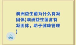 澳洲益生菌为什么有凝固体(澳洲益生菌含有凝固体，助于健康管理)