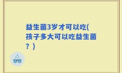 益生菌3岁才可以吃(孩子多大可以吃益生菌？)