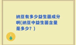 纳豆有多少益生菌成分啊(纳豆中益生菌含量是多少？)