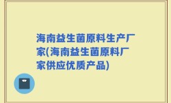 海南益生菌原料生产厂家(海南益生菌原料厂家供应优质产品)