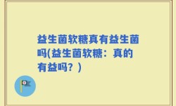 益生菌软糖真有益生菌吗(益生菌软糖：真的有益吗？)