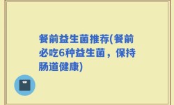 餐前益生菌推荐(餐前必吃6种益生菌，保持肠道健康)