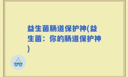 益生菌肠道保护神(益生菌：你的肠道保护神)