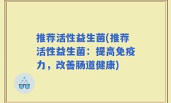 推荐活性益生菌(推荐活性益生菌：提高免疫力，改善肠道健康)