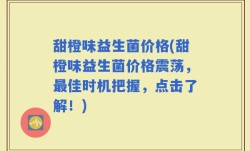 甜橙味益生菌价格(甜橙味益生菌价格震荡，最佳时机把握，点击了解！)