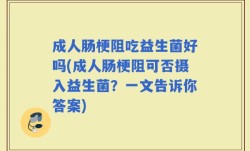 成人肠梗阻吃益生菌好吗(成人肠梗阻可否摄入益生菌？一文告诉你答案)