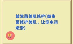 益生菌美肌修护(益生菌修护美肌，让你水润嫩滑)