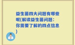 益生菌四大问题有哪些呢(解读益生菌问题：你需要了解的四点信息)