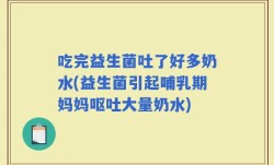 吃完益生菌吐了好多奶水(益生菌引起哺乳期妈妈呕吐大量奶水)
