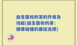 益生菌和奶茶的作用及功能(益生菌和奶茶：健康碰撞的最佳选择)