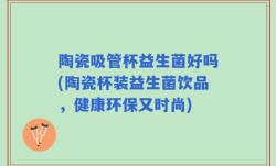 陶瓷吸管杯益生菌好吗(陶瓷杯装益生菌饮品，健康环保又时尚)