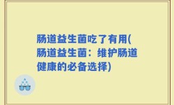 肠道益生菌吃了有用(肠道益生菌：维护肠道健康的必备选择)