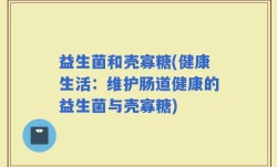 益生菌和壳寡糖(健康生活：维护肠道健康的益生菌与壳寡糖)