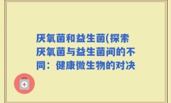 厌氧菌和益生菌(探索厌氧菌与益生菌间的不同：健康微生物的对决