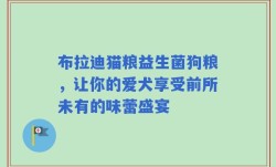 布拉迪猫粮益生菌狗粮，让你的爱犬享受前所未有的味蕾盛宴