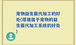 宠物益生菌代加工的好处(搭建属于宠物的益生菌代加工系统的好处)
