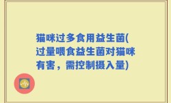 猫咪过多食用益生菌(过量喂食益生菌对猫咪有害，需控制摄入量)