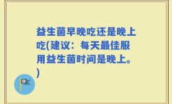 益生菌早晚吃还是晚上吃(建议：每天最佳服用益生菌时间是晚上。)