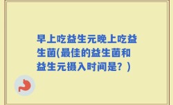 早上吃益生元晚上吃益生菌(最佳的益生菌和益生元摄入时间是？)
