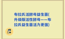 布拉氏活酵母益生菌(升级版活性酵母——布拉氏益生菌活力更强)