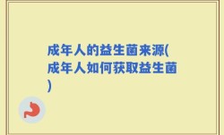 成年人的益生菌来源(成年人如何获取益生菌)