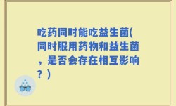 吃药同时能吃益生菌(同时服用药物和益生菌，是否会存在相互影响？)