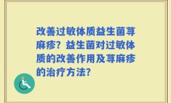 改善过敏体质益生菌荨麻疹？益生菌对过敏体质的改善作用及荨麻疹的治疗方法？