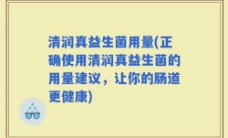 清润真益生菌用量(正确使用清润真益生菌的用量建议，让你的肠道更健康)