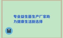 专业益生菌生产厂家助力健康生活新选择