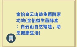 金怡白云山益生菌酵素功效(金怡益生菌酵素：白云山自然繁殖，助您健康生活)
