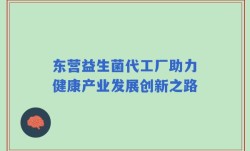 东营益生菌代工厂助力健康产业发展创新之路