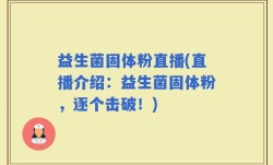 益生菌固体粉直播(直播介绍：益生菌固体粉，逐个击破！)