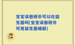 宝宝误吞硬币可以吃益生菌吗(宝宝误吞硬币可用益生菌缓解)