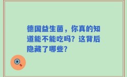德国益生菌，你真的知道能不能吃吗？这背后隐藏了哪些？