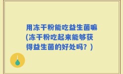 用冻干粉能吃益生菌嘛(冻干粉吃起来能够获得益生菌的好处吗？)