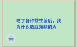 吃了各种益生菌后，我为什么放屁频频的大