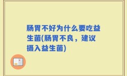 肠胃不好为什么要吃益生菌(肠胃不良，建议摄入益生菌)