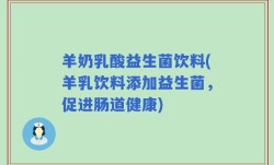 羊奶乳酸益生菌饮料(羊乳饮料添加益生菌，促进肠道健康)