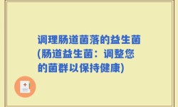 调理肠道菌落的益生菌(肠道益生菌：调整您的菌群以保持健康)